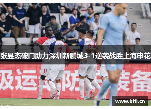 张昱杰破门助力深圳新鹏城3-1逆袭战胜上海申花