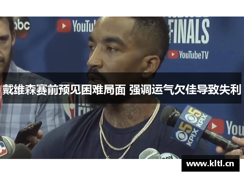 戴维森赛前预见困难局面 强调运气欠佳导致失利