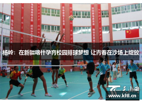 杨岭：在新疆喀什孕育校园排球梦想 让青春在沙场上绽放